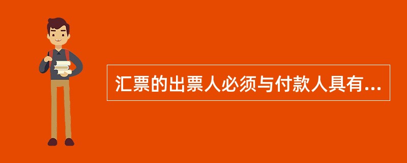 汇票的出票人必须与付款人具有真实的委托付款关系，并且具有支付汇票金额的可靠资金来