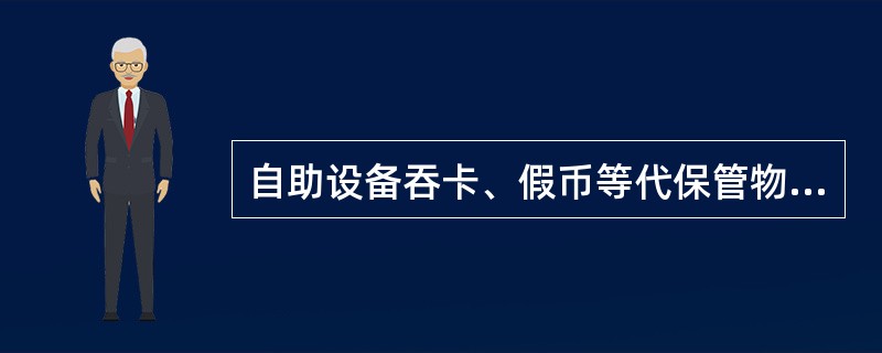 自助设备吞卡、假币等代保管物品的保管情况，应登记“代保管/抵质押物品登记簿”。