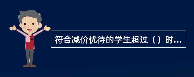 符合减价优待的学生超过（）时，对超过区间按一般旅客办理。