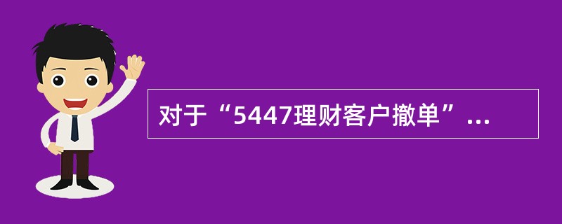 对于“5447理财客户撤单”交易，以下说法正确的是（）。