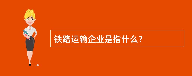 铁路运输企业是指什么？