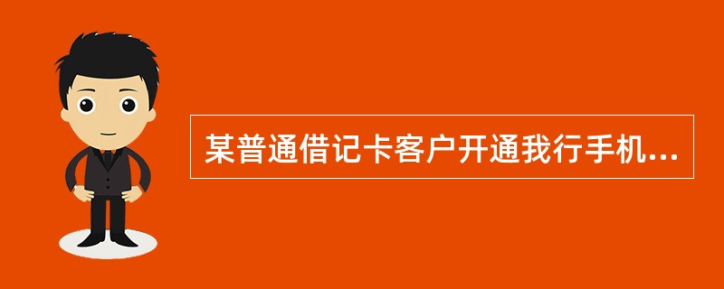 某普通借记卡客户开通我行手机银行转账服务后，通过手机银行采用定向转账方式汇往异地