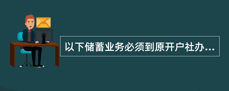 以下储蓄业务必须到原开户社办理的有（）