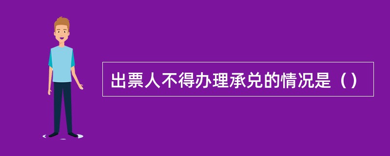 出票人不得办理承兑的情况是（）