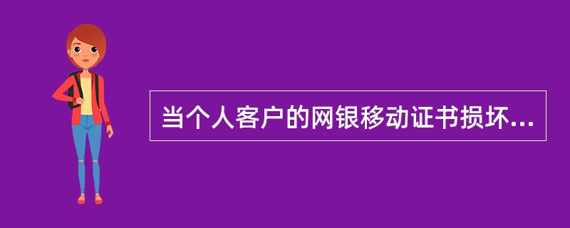 当个人客户的网银移动证书损坏时，柜员应采取最快捷的处理方式是：（）