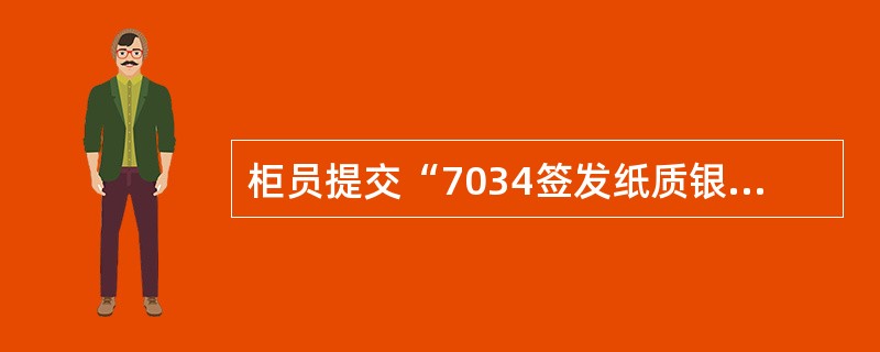 柜员提交“7034签发纸质银行承兑汇票”交易后，若有误，则须提交（）进行冲账。