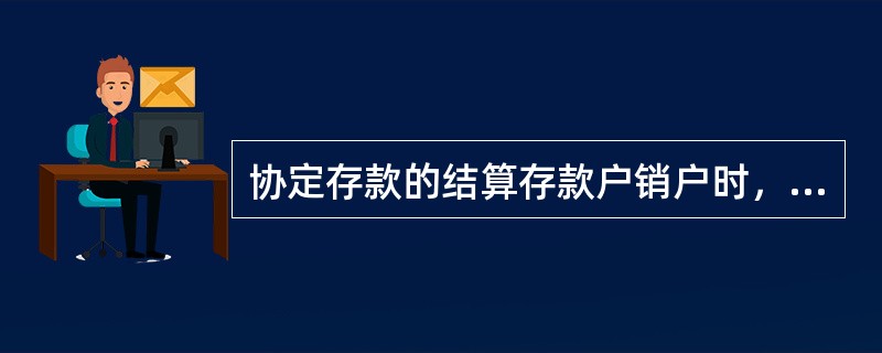 协定存款的结算存款户销户时，要（）