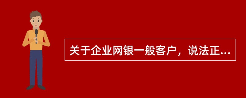 关于企业网银一般客户，说法正确的有（）.