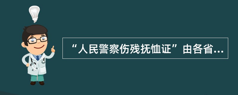 “人民警察伤残抚恤证”由各省、自治区、直辖市民政部门签发。（）