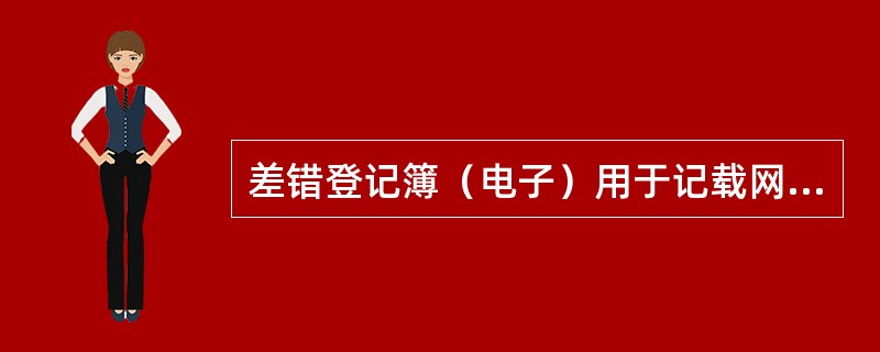 差错登记簿（电子）用于记载网点柜员、自助机具账务差错及其后续处理情况，保管期限（