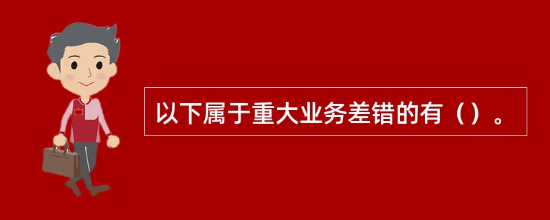 以下属于重大业务差错的有（）。