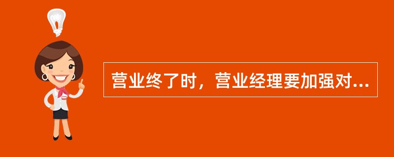 营业终了时，营业经理要加强对（）管理，日终（）实物，大数卡把，尾数清点，双人封存