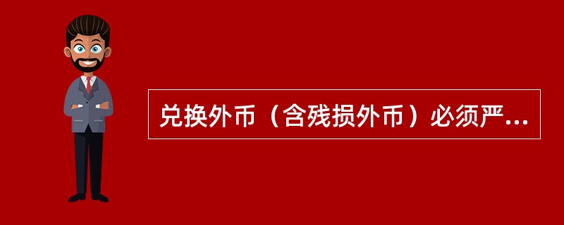 兑换外币（含残损外币）必须严格执行有关外币国家的货币管理办法，注意有关外币国家的