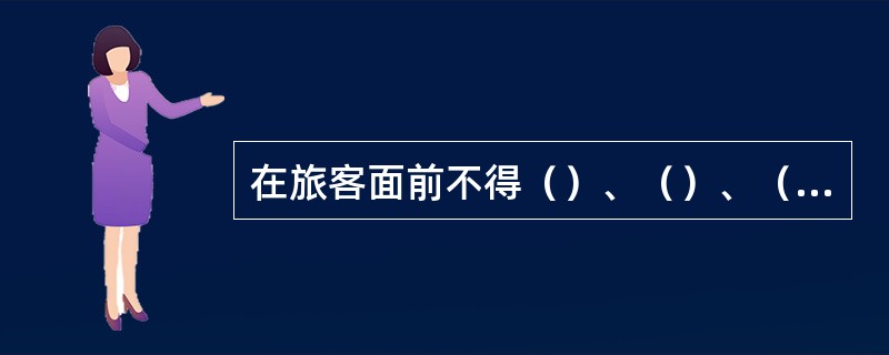 在旅客面前不得（）、（）、（）和出现其他不文明、不礼貌的动作。