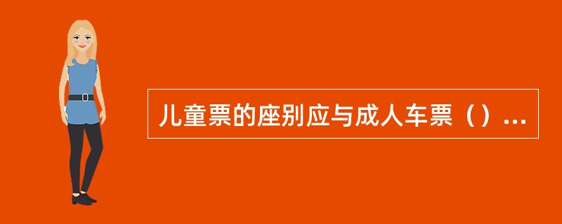 儿童票的座别应与成人车票（），其到站（）成人车票的到站。