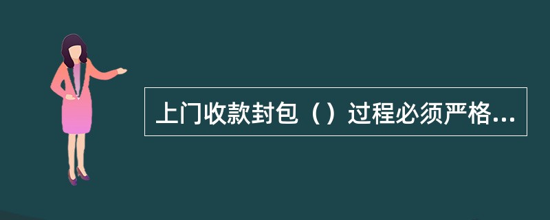 上门收款封包（）过程必须严格在监控范围内进行。