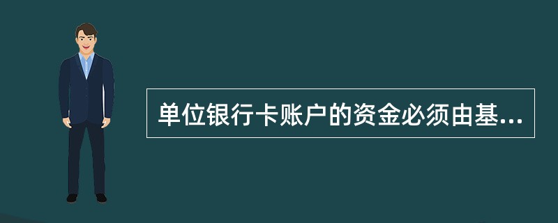 单位银行卡账户的资金必须由基本存款账户转账存入，该账户不得办理现金收付业务。