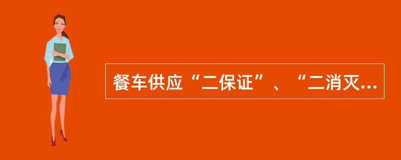 餐车供应“二保证”、“二消灭”的内容是什么？