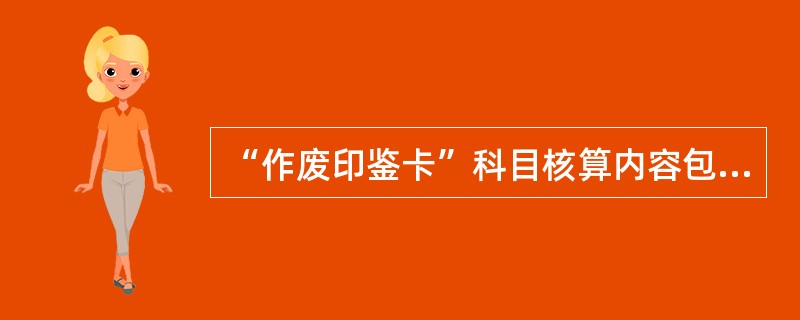 “作废印鉴卡”科目核算内容包括（）。
