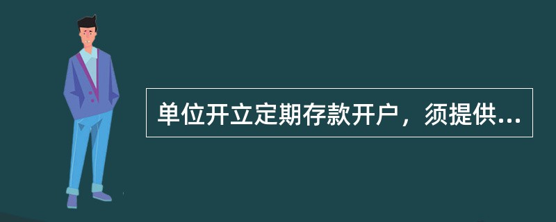 单位开立定期存款开户，须提供（）。