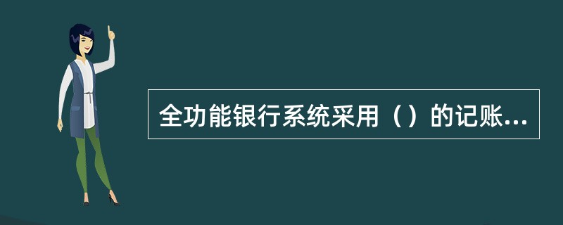 全功能银行系统采用（）的记账方式。