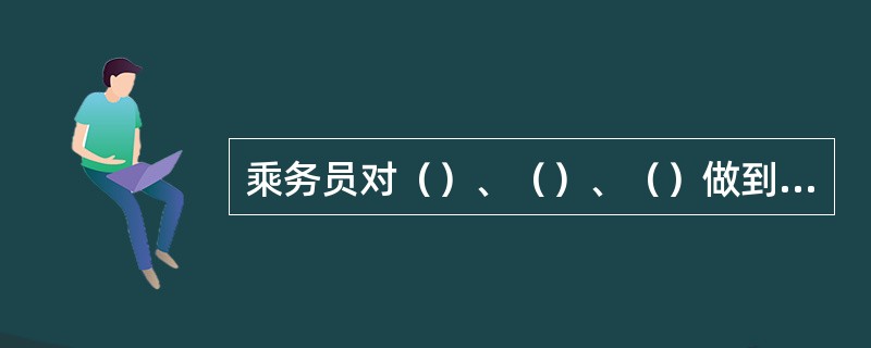 乘务员对（）、（）、（）做到知位置、（）、（）。