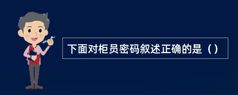 下面对柜员密码叙述正确的是（）