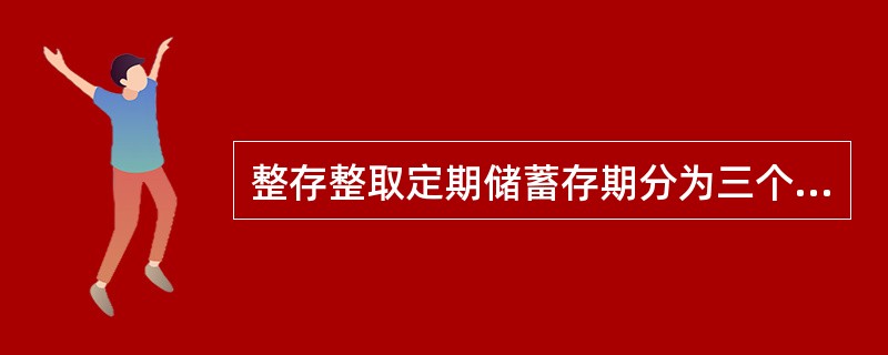 整存整取定期储蓄存期分为三个月、半年、一年、两年、三年和八年