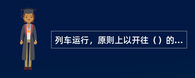 列车运行，原则上以开往（）的列车为上行。