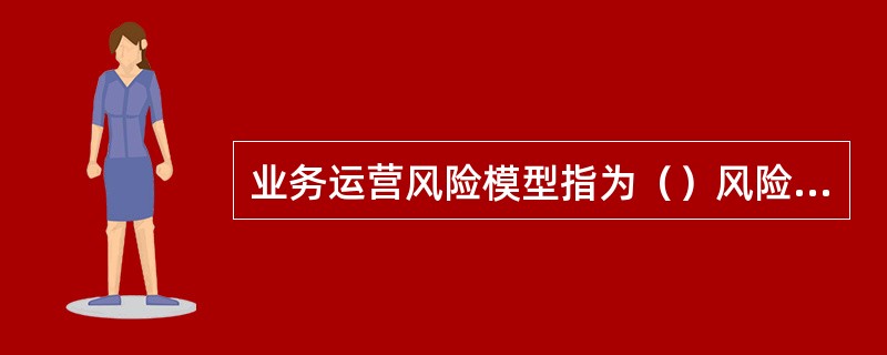 业务运营风险模型指为（）风险事件，依据风险特征，基于数据分析而设计的风险管理模型