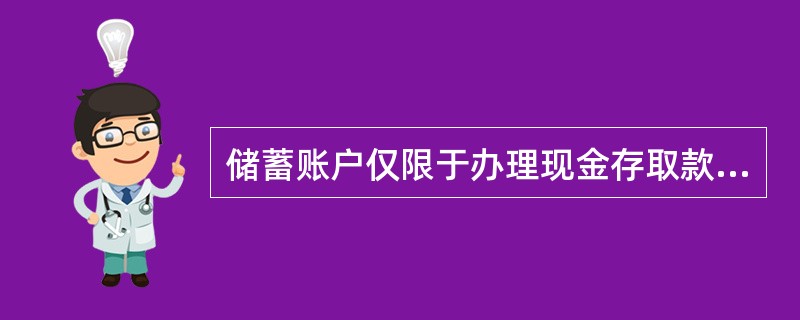 储蓄账户仅限于办理现金存取款业务，不得办理转账结算。