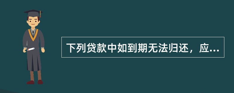 下列贷款中如到期无法归还，应转为逾期贷款的有（）。