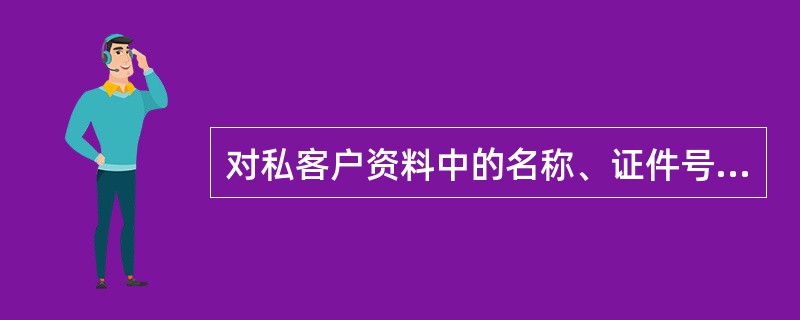 对私客户资料中的名称、证件号码可以跨网点变更