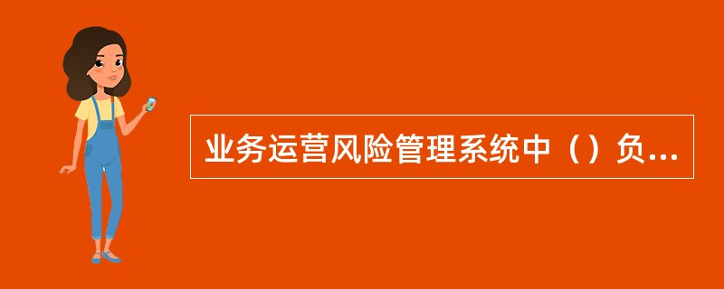 业务运营风险管理系统中（）负责对业务运行监督机构发送的查询查复书进行核查、落实、