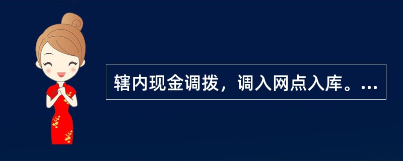 辖内现金调拨，调入网点入库。《现金调出凭证》的调入行记账凭证联作附件，调入行入库