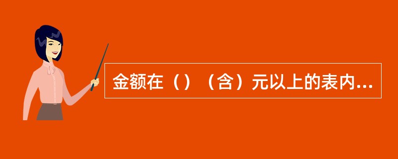 金额在（）（含）元以上的表内业务，金额在（）（含）元以上的表外业务，应由业务授权