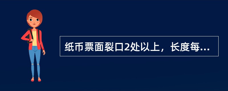 纸币票面裂口2处以上，长度每处超过5毫米的或裂口1处，长度超过10毫米的，符合不