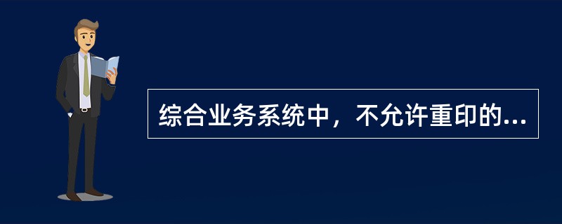 综合业务系统中，不允许重印的凭证有（）