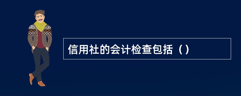 信用社的会计检查包括（）