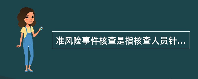 准风险事件核查是指核查人员针对业务运营风险管理系统筛选，经监测人员识别、判断、通