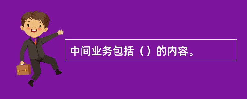 中间业务包括（）的内容。