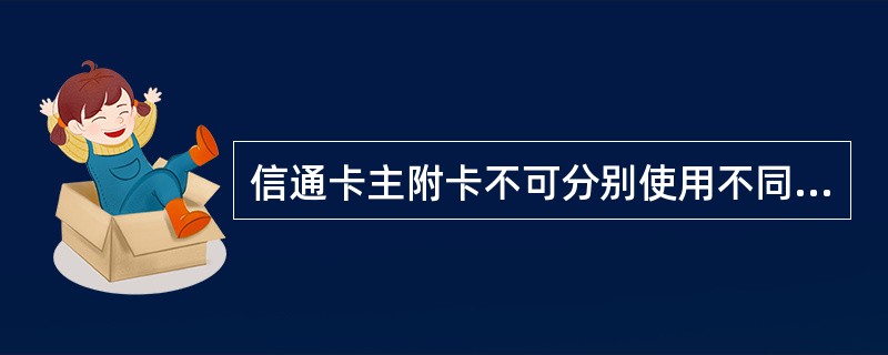 信通卡主附卡不可分别使用不同的密码。