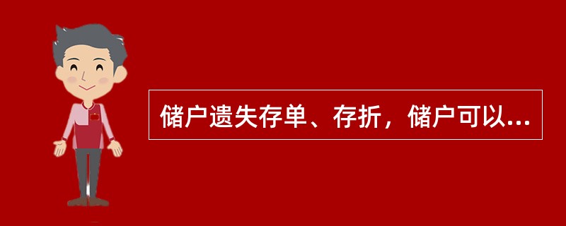 储户遗失存单、存折，储户可以用口头或函电形式申请挂失，但必须在7日内补办书面申请