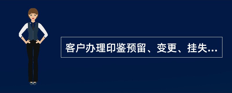 客户办理印鉴预留、变更、挂失补办及注销等手续时，开户营业机构需（）在电子验印系统