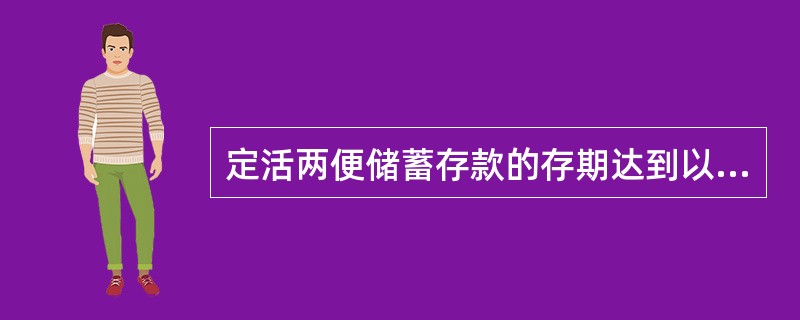 定活两便储蓄存款的存期达到以下哪些期限（），按一年期整存整取存款利率打六折计息。