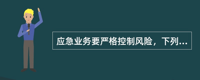 应急业务要严格控制风险，下列说法错误的有（）.