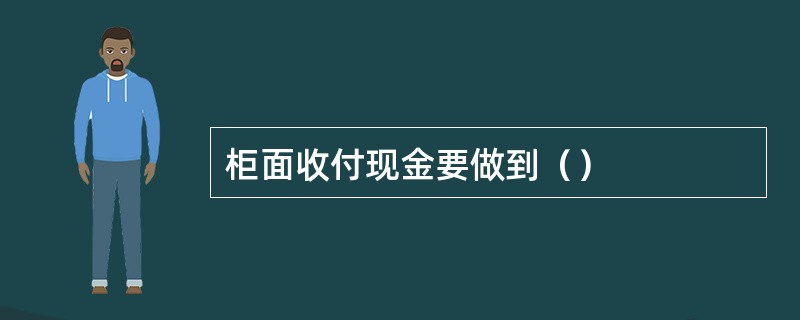 柜面收付现金要做到（）