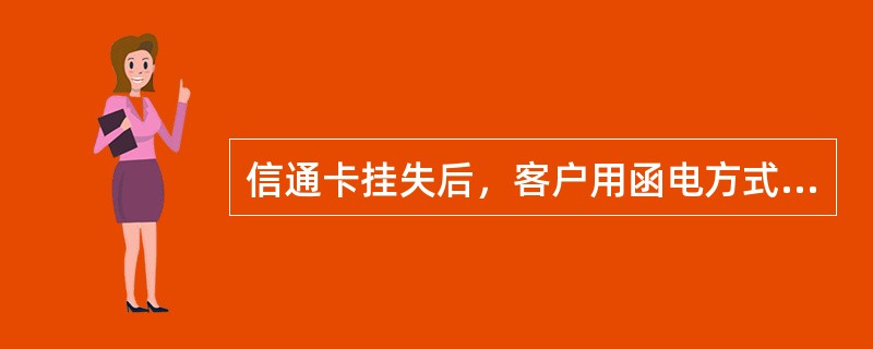 信通卡挂失后，客户用函电方式或委托他人要求撤销挂失申请的不予受理。