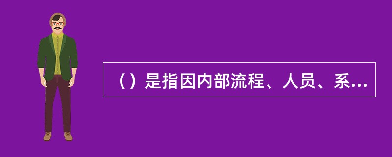 （）是指因内部流程、人员、系统等因素产生的风险事件。