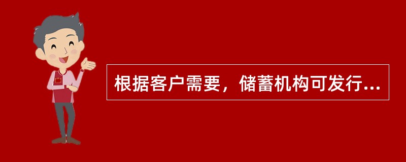 根据客户需要，储蓄机构可发行不记名式定活两便储蓄存单和接受以单位名义代为职工办理